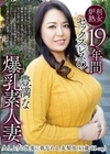 19年間セックスレスの豊満な爆乳素人妻、久しぶりの快楽に我忘れる。 友梨佳（41歳/H-cup） 篠岡菜摘