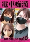 電車痴● 集団鬼畜たちの痴●10