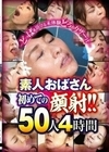 ～どっぱぁ浴びる未体験どろぉりザー汁～素人おばさん初めての顔射！！50人4時間